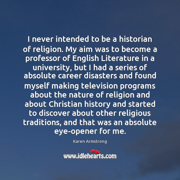 I never intended to be a historian of religion. My aim was Karen Armstrong Picture Quote