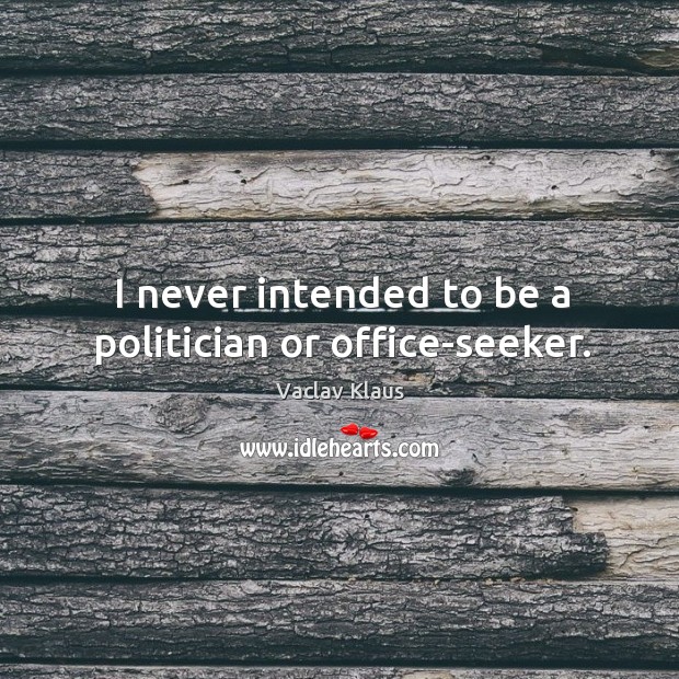 I never intended to be a politician or office-seeker. Vaclav Klaus Picture Quote