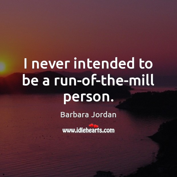 I never intended to be a run-of-the-mill person. Barbara Jordan Picture Quote