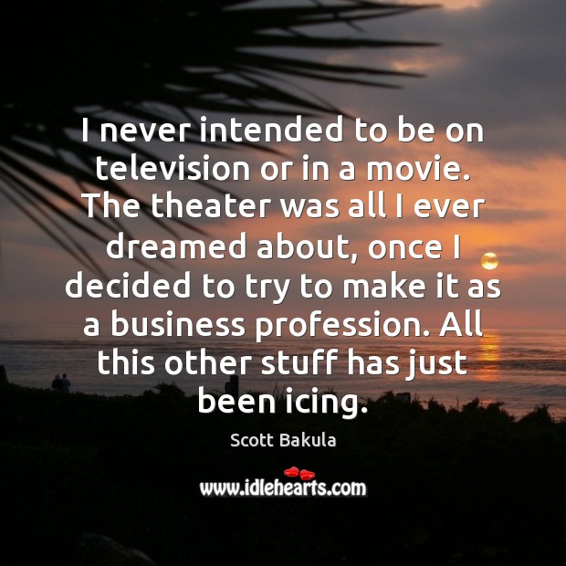 I never intended to be on television or in a movie. The Scott Bakula Picture Quote