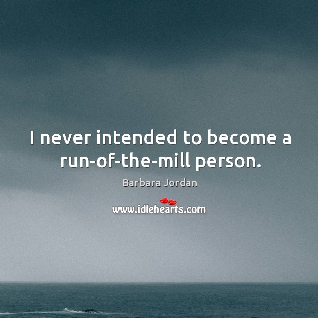 I never intended to become a run-of-the-mill person. Barbara Jordan Picture Quote