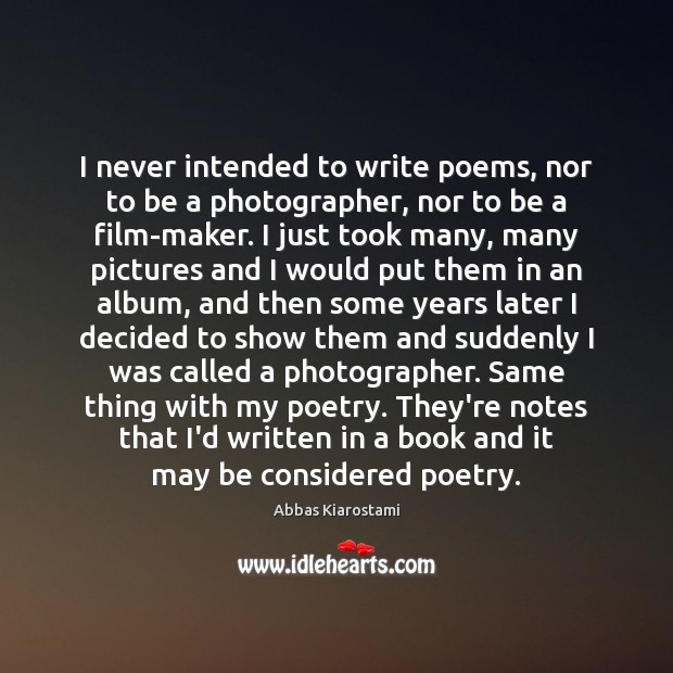 I never intended to write poems, nor to be a photographer, nor Image