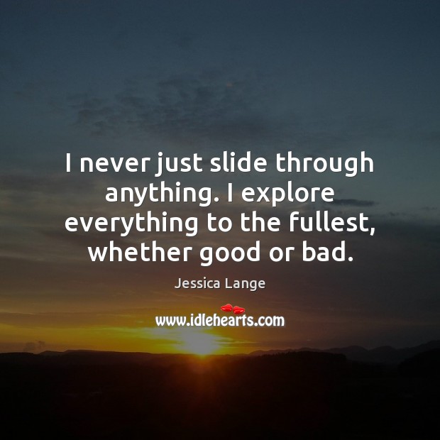 I never just slide through anything. I explore everything to the fullest, Jessica Lange Picture Quote