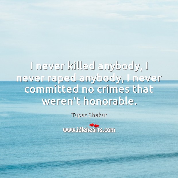 I never killed anybody, I never raped anybody, I never committed no Tupac Shakur Picture Quote