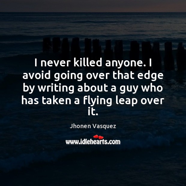 I never killed anyone. I avoid going over that edge by writing Jhonen Vasquez Picture Quote