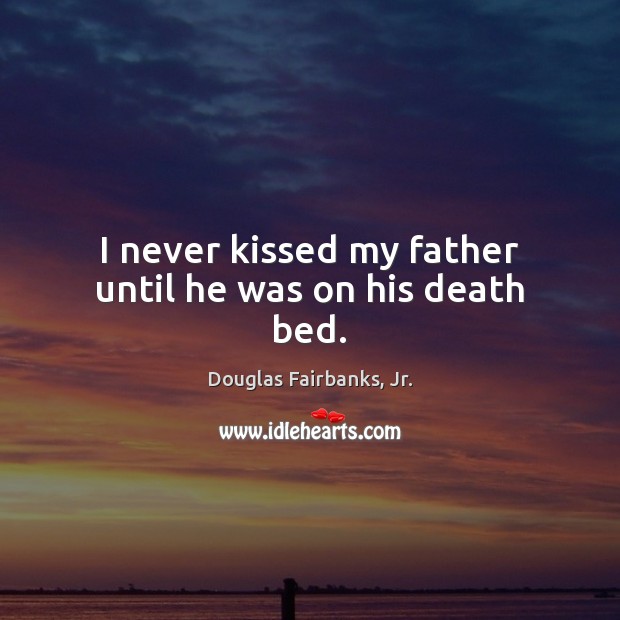 I never kissed my father until he was on his death bed. Douglas Fairbanks, Jr. Picture Quote