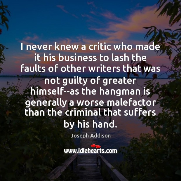 I never knew a critic who made it his business to lash Joseph Addison Picture Quote