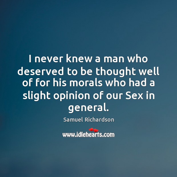I never knew a man who deserved to be thought well of Samuel Richardson Picture Quote