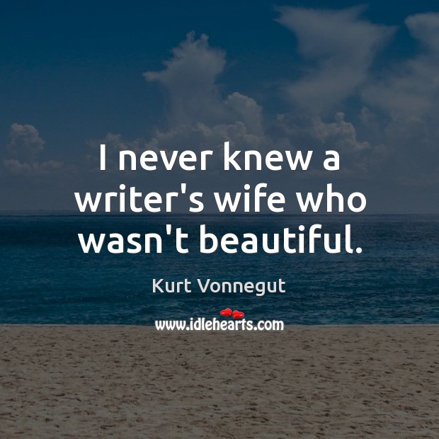 I never knew a writer’s wife who wasn’t beautiful. Kurt Vonnegut Picture Quote