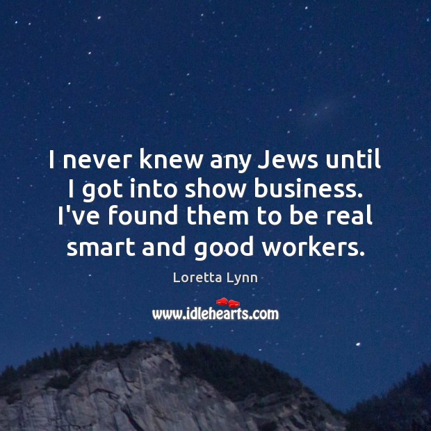 I never knew any Jews until I got into show business. I’ve Image