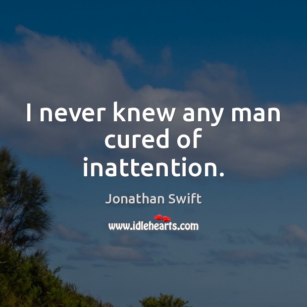 I never knew any man cured of inattention. Jonathan Swift Picture Quote