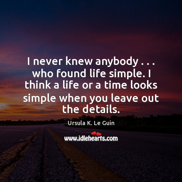 I never knew anybody . . . who found life simple. I think a life Ursula K. Le Guin Picture Quote