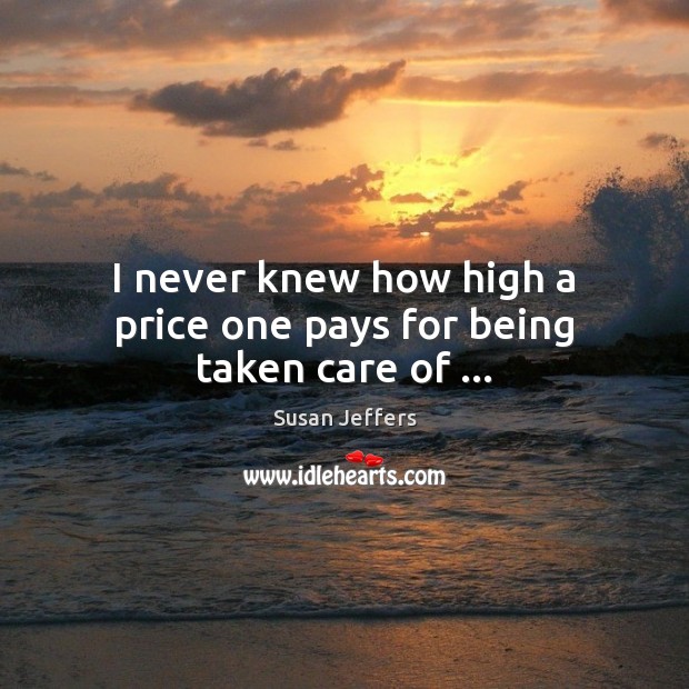 I never knew how high a price one pays for being taken care of … Susan Jeffers Picture Quote