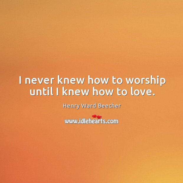 I never knew how to worship until I knew how to love. Image