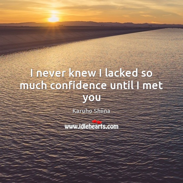 I never knew I lacked so much confidence until I met you Image