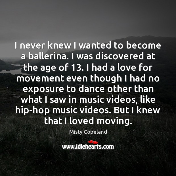 I never knew I wanted to become a ballerina. I was discovered Misty Copeland Picture Quote
