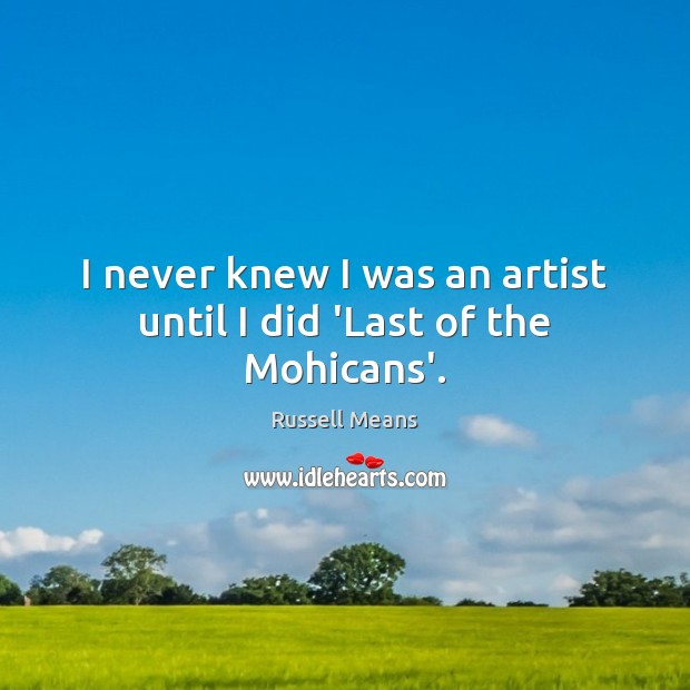 I never knew I was an artist until I did ‘Last of the Mohicans’. Russell Means Picture Quote