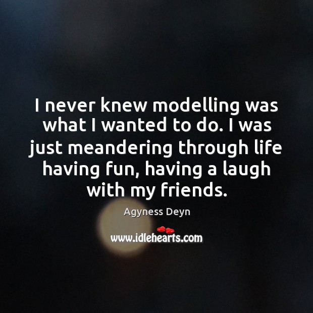 I never knew modelling was what I wanted to do. I was Image