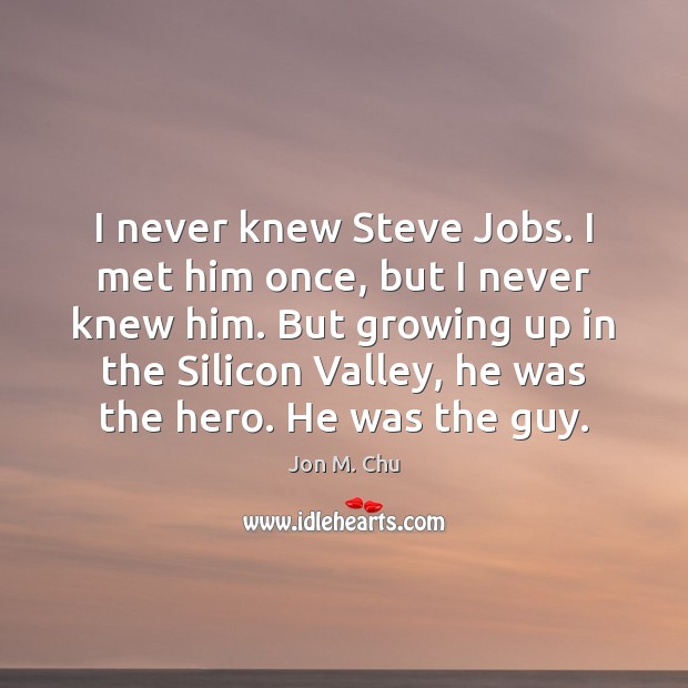 I never knew Steve Jobs. I met him once, but I never Jon M. Chu Picture Quote