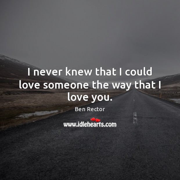 I never knew that I could love someone the way that I love you. Love Someone Quotes Image