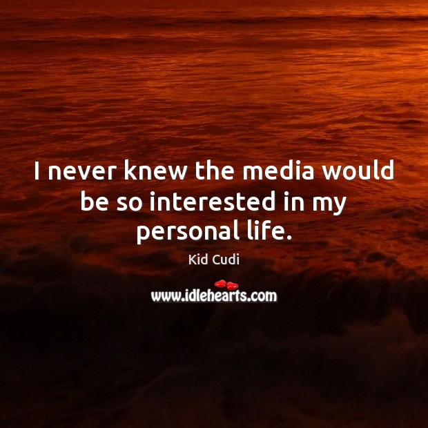 I never knew the media would be so interested in my personal life. Kid Cudi Picture Quote