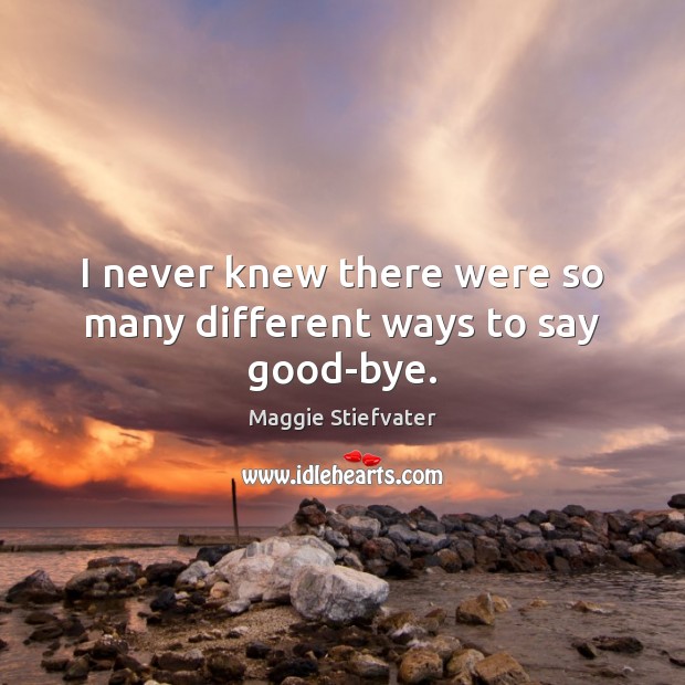 I never knew there were so many different ways to say good-bye. Maggie Stiefvater Picture Quote