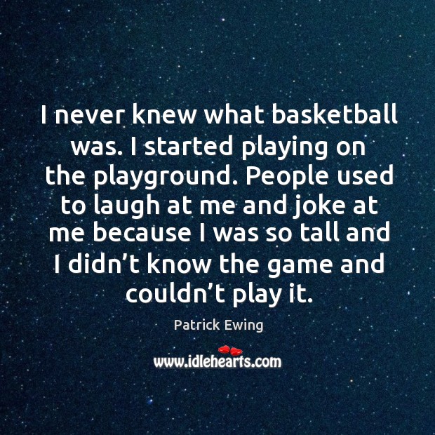 I never knew what basketball was. I started playing on the playground. Patrick Ewing Picture Quote