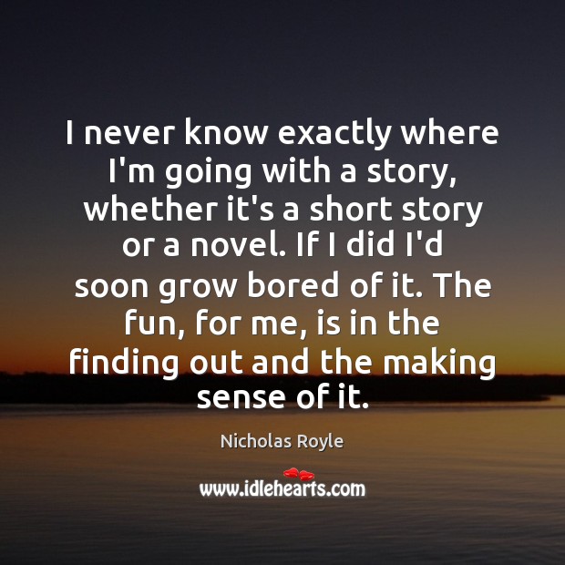 I never know exactly where I’m going with a story, whether it’s Nicholas Royle Picture Quote
