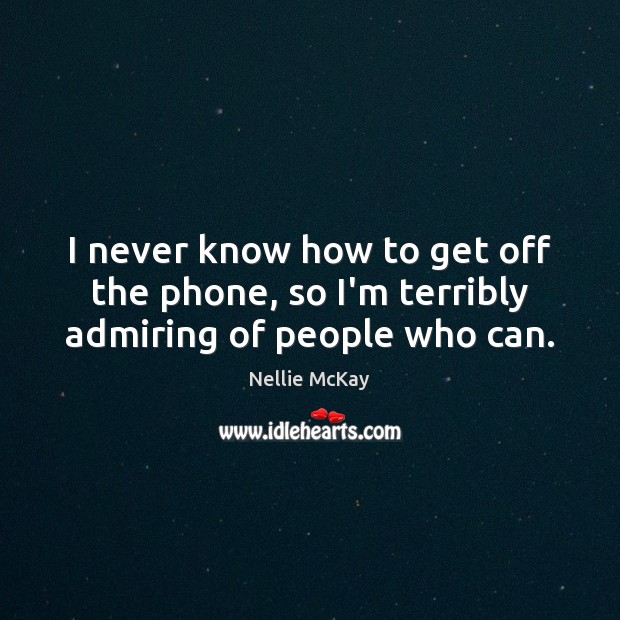 I never know how to get off the phone, so I’m terribly admiring of people who can. Nellie McKay Picture Quote