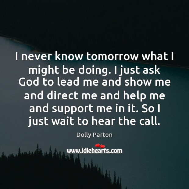 I never know tomorrow what I might be doing. I just ask Dolly Parton Picture Quote