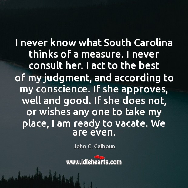 I never know what South Carolina thinks of a measure. I never John C. Calhoun Picture Quote