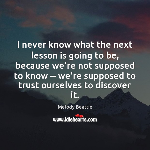 I never know what the next lesson is going to be, because Melody Beattie Picture Quote