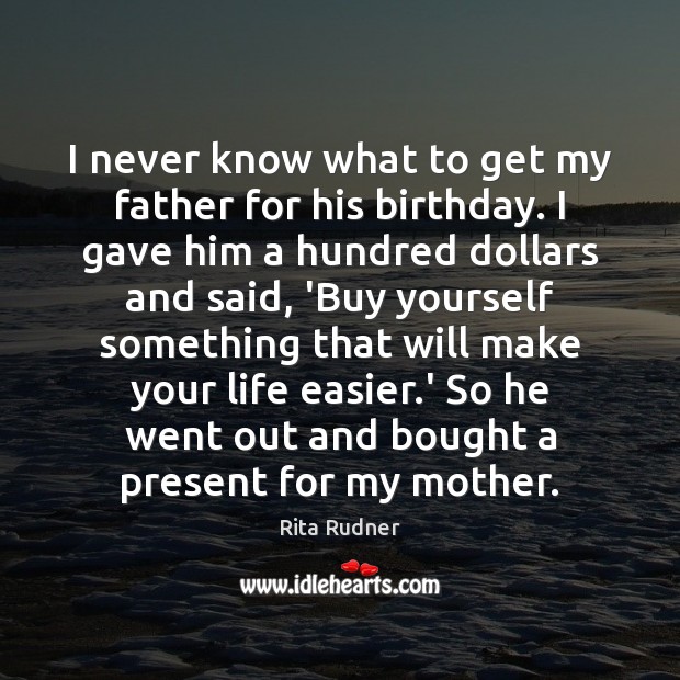 I never know what to get my father for his birthday. I Rita Rudner Picture Quote