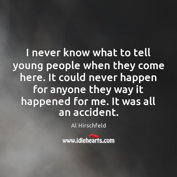 I never know what to tell young people when they come here. Al Hirschfeld Picture Quote