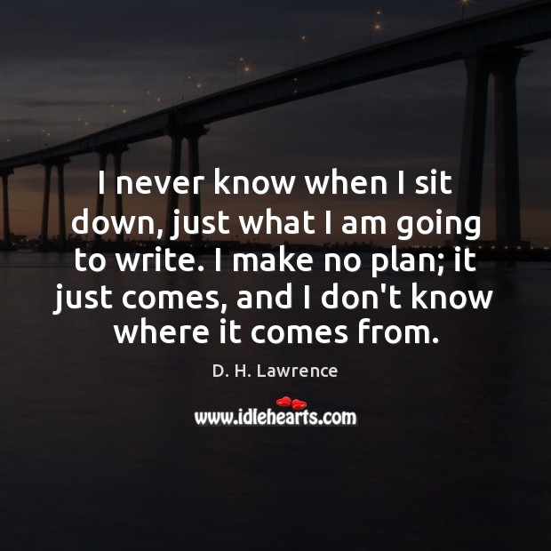 I never know when I sit down, just what I am going D. H. Lawrence Picture Quote