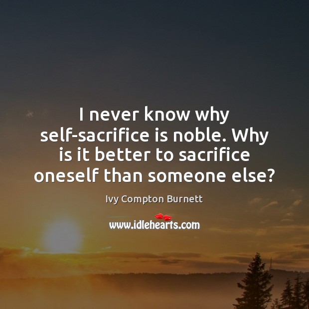 I never know why self-sacrifice is noble. Why is it better to Sacrifice Quotes Image