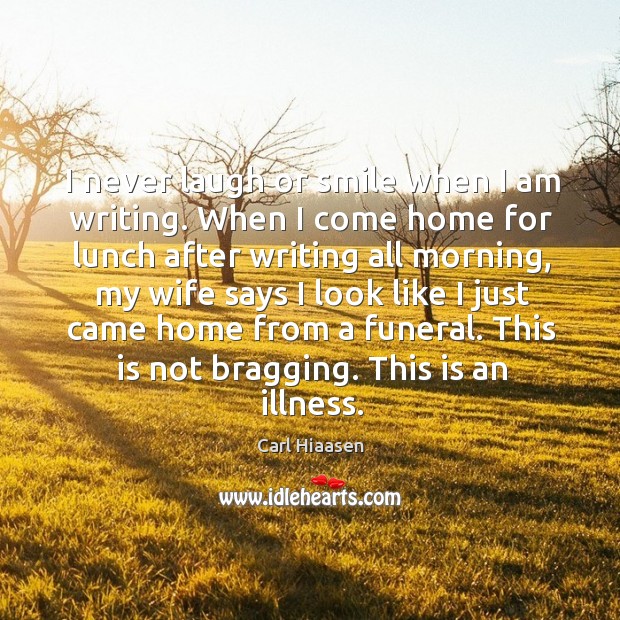 I never laugh or smile when I am writing. When I come home for lunch after Image