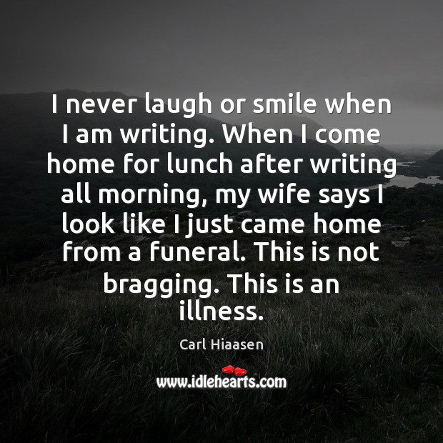 I never laugh or smile when I am writing. When I come Carl Hiaasen Picture Quote