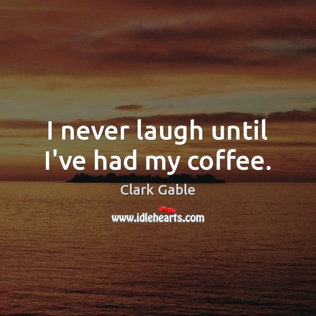 I never laugh until I’ve had my coffee. Clark Gable Picture Quote