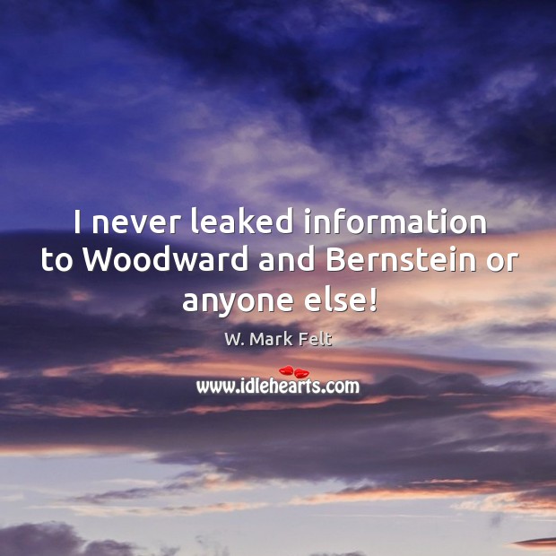 I never leaked information to woodward and bernstein or anyone else! W. Mark Felt Picture Quote