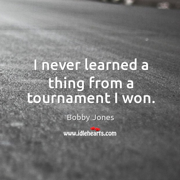 I never learned a thing from a tournament I won. Bobby Jones Picture Quote