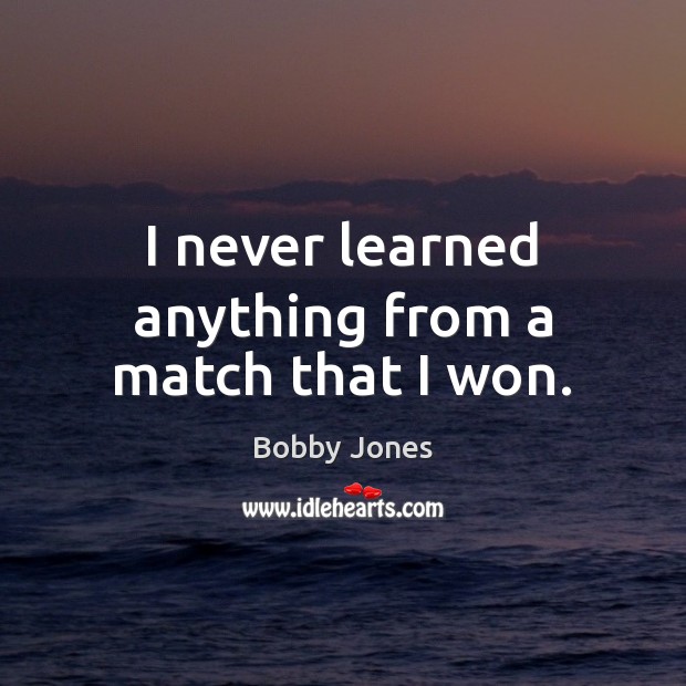 I never learned anything from a match that I won. Bobby Jones Picture Quote