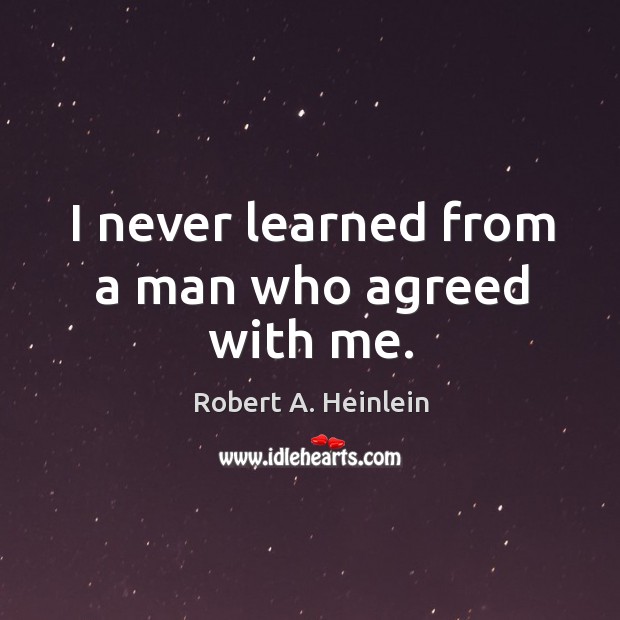 I never learned from a man who agreed with me. Robert A. Heinlein Picture Quote