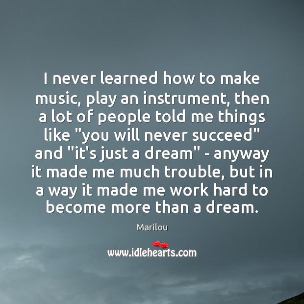 I never learned how to make music, play an instrument, then a Marilou Picture Quote