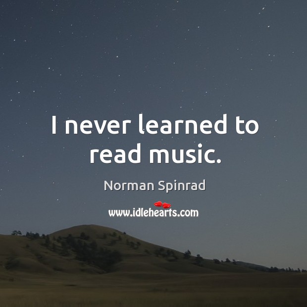 I never learned to read music. Norman Spinrad Picture Quote