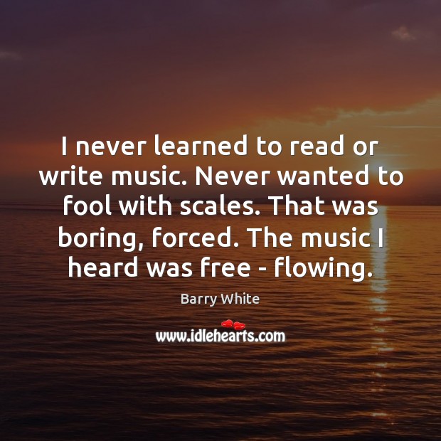 I never learned to read or write music. Never wanted to fool Barry White Picture Quote
