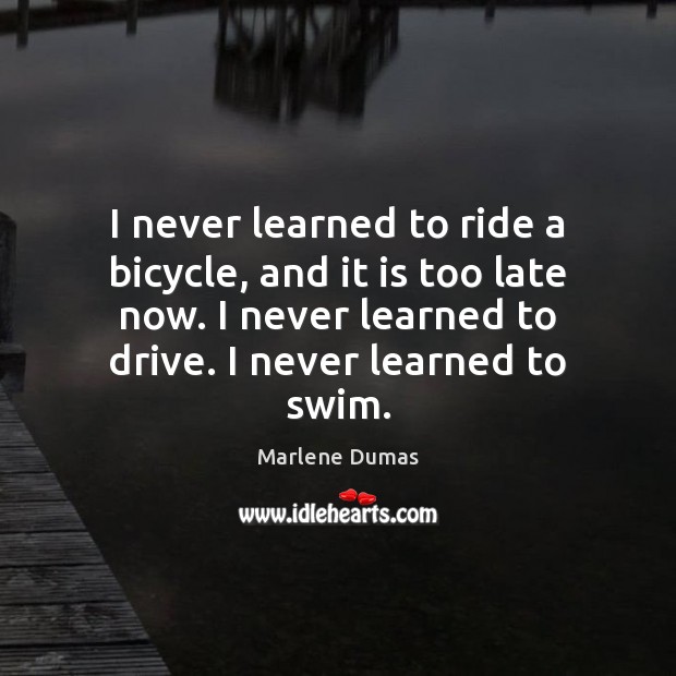 I never learned to ride a bicycle, and it is too late Image