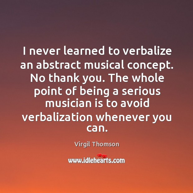 I never learned to verbalize an abstract musical concept. No thank you. Virgil Thomson Picture Quote