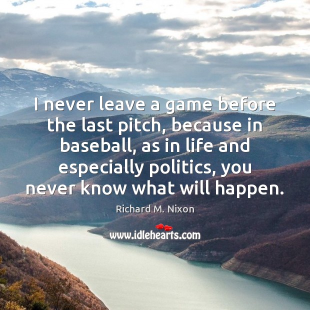 I never leave a game before the last pitch, because in baseball, Richard M. Nixon Picture Quote