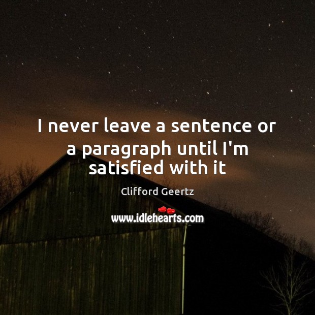I never leave a sentence or a paragraph until I’m satisfied with it Clifford Geertz Picture Quote